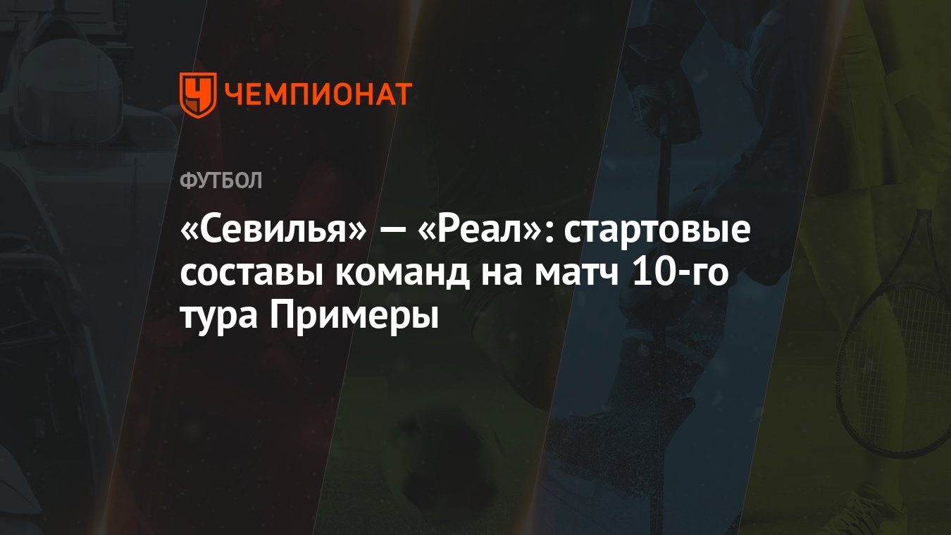 Севилья» — «Реал»: стартовые составы команд на матч 10-го тура Примеры -  Чемпионат