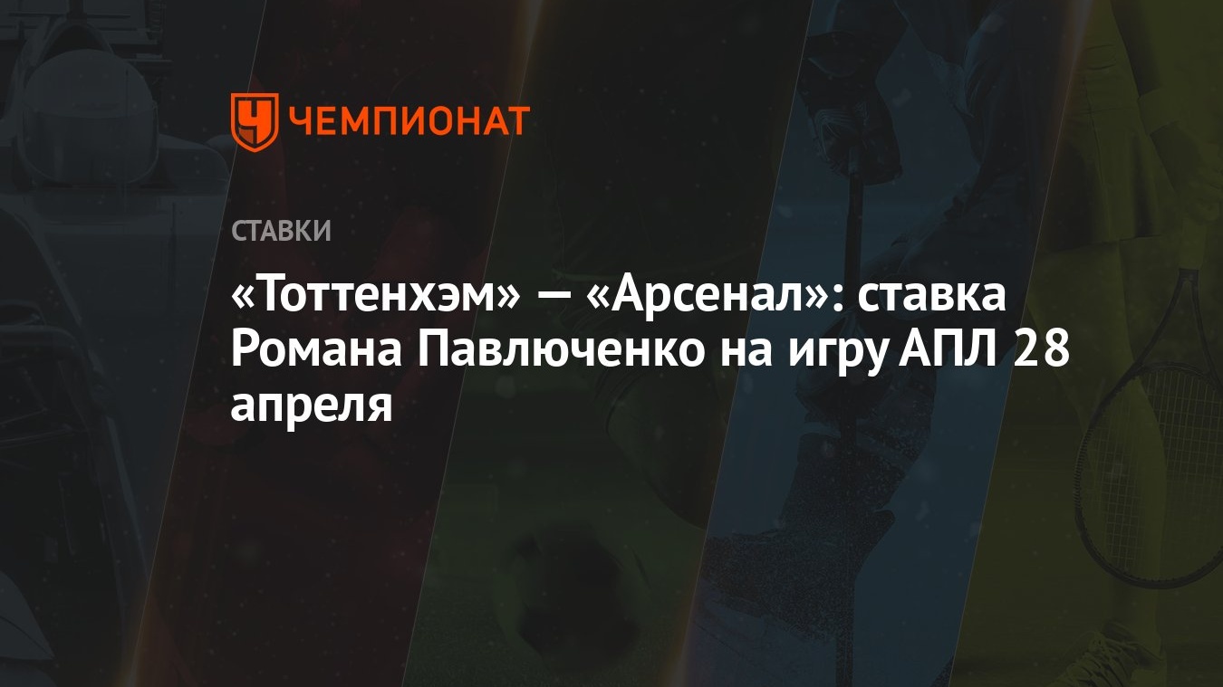 Тоттенхэм» — «Арсенал»: ставка Романа Павлюченко на игру АПЛ 28 апреля -  Чемпионат