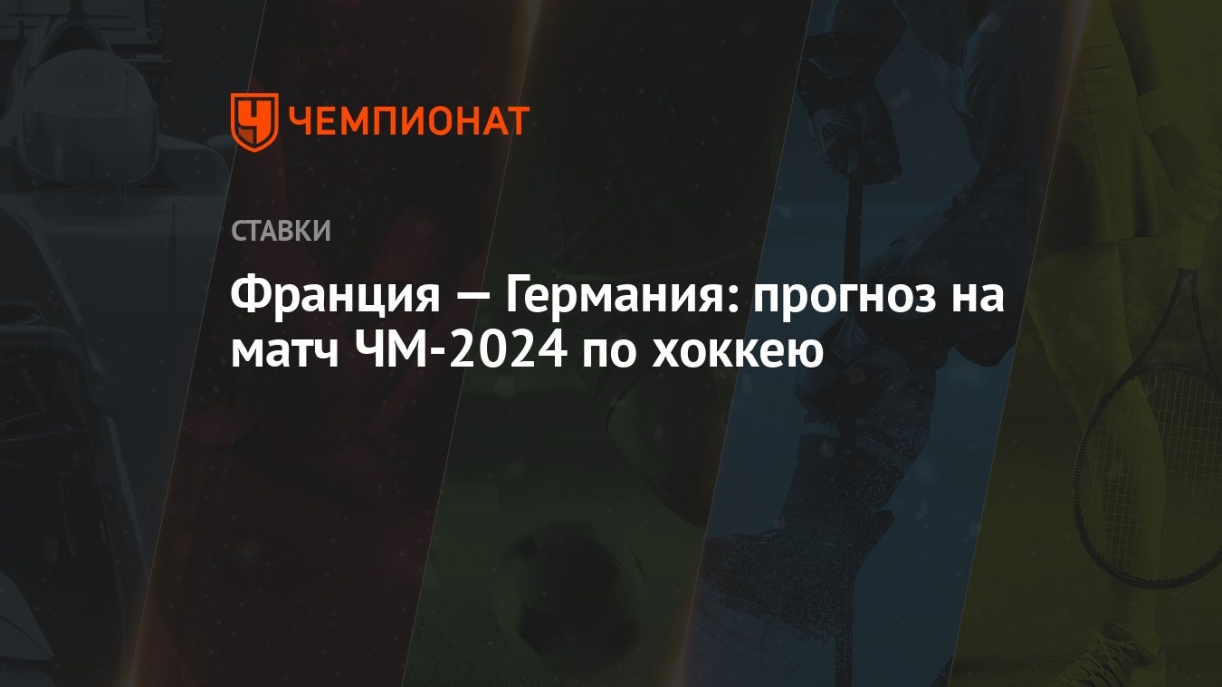 Франция — Германия: прогноз на матч ЧМ-2024 по хоккею - Чемпионат