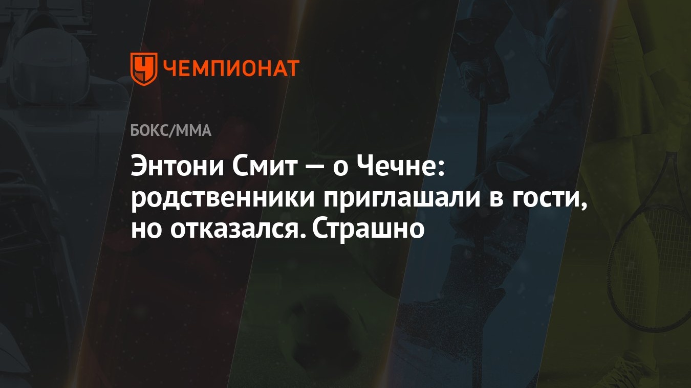 Энтони Смит — о Чечне: родственники приглашали в гости, но отказался.  Страшно - Чемпионат