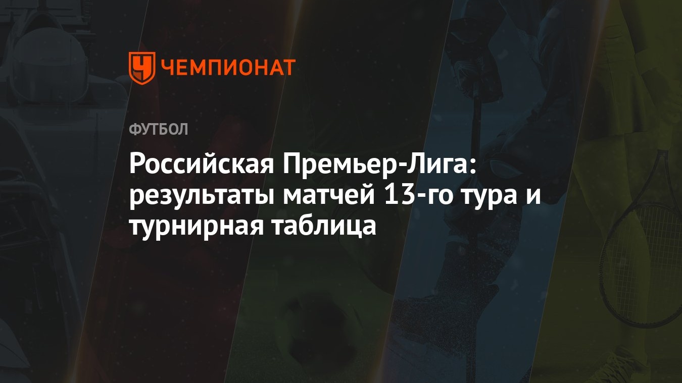 Российская Премьер-Лига: результаты матчей 13-го тура и турнирная таблица -  Чемпионат