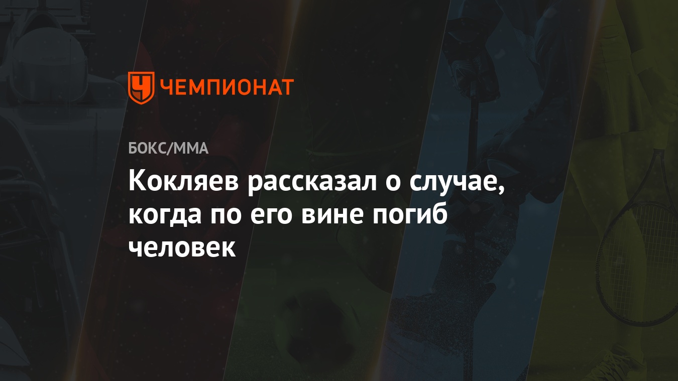 Кокляев рассказал о случае, когда по его вине погиб человек - Чемпионат