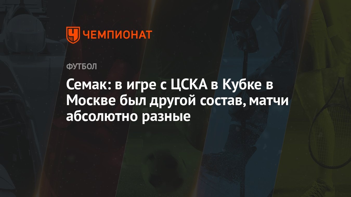 Семак: в игре с ЦСКА в Кубке в Москве был другой состав, матчи абсолютно  разные - Чемпионат