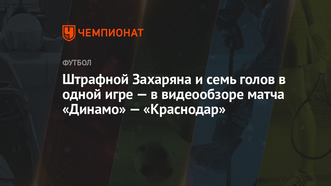 Штрафной Захаряна и семь голов в одной игре — в видеообзоре матча «Динамо»  — «Краснодар» - Чемпионат