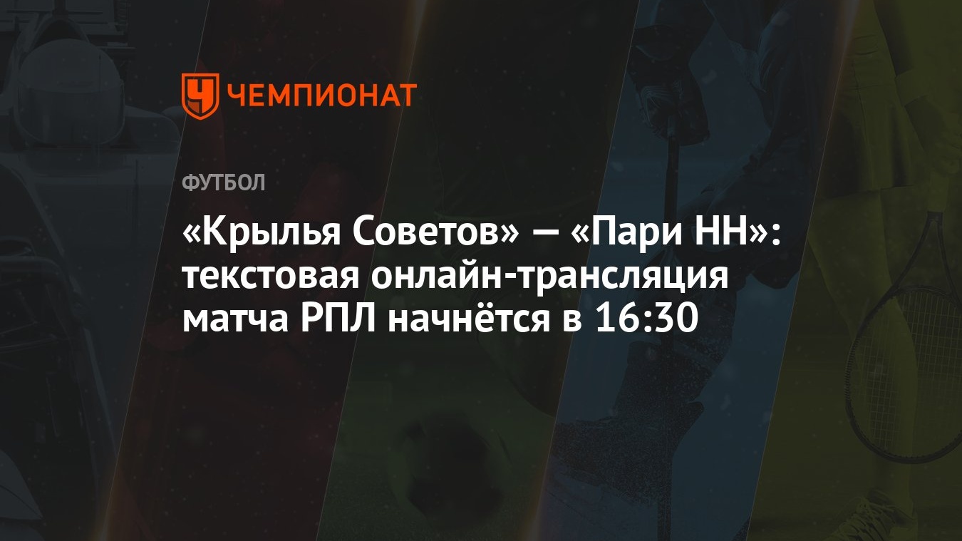 Крылья Советов» — «Пари НН»: текстовая онлайн-трансляция матча РПЛ начнётся  в 16:30 - Чемпионат