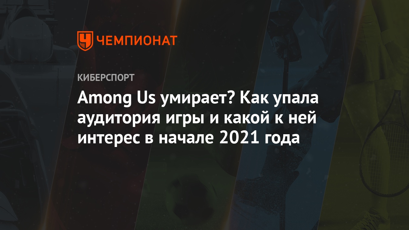 что происходит в амонг асе, как чувствует себя among us в начале 2021 года  - Чемпионат