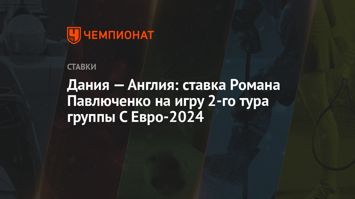 Дания — Англия: ставка Романа Павлюченко на игру 2-го тура группы С  Евро-2024 - Чемпионат