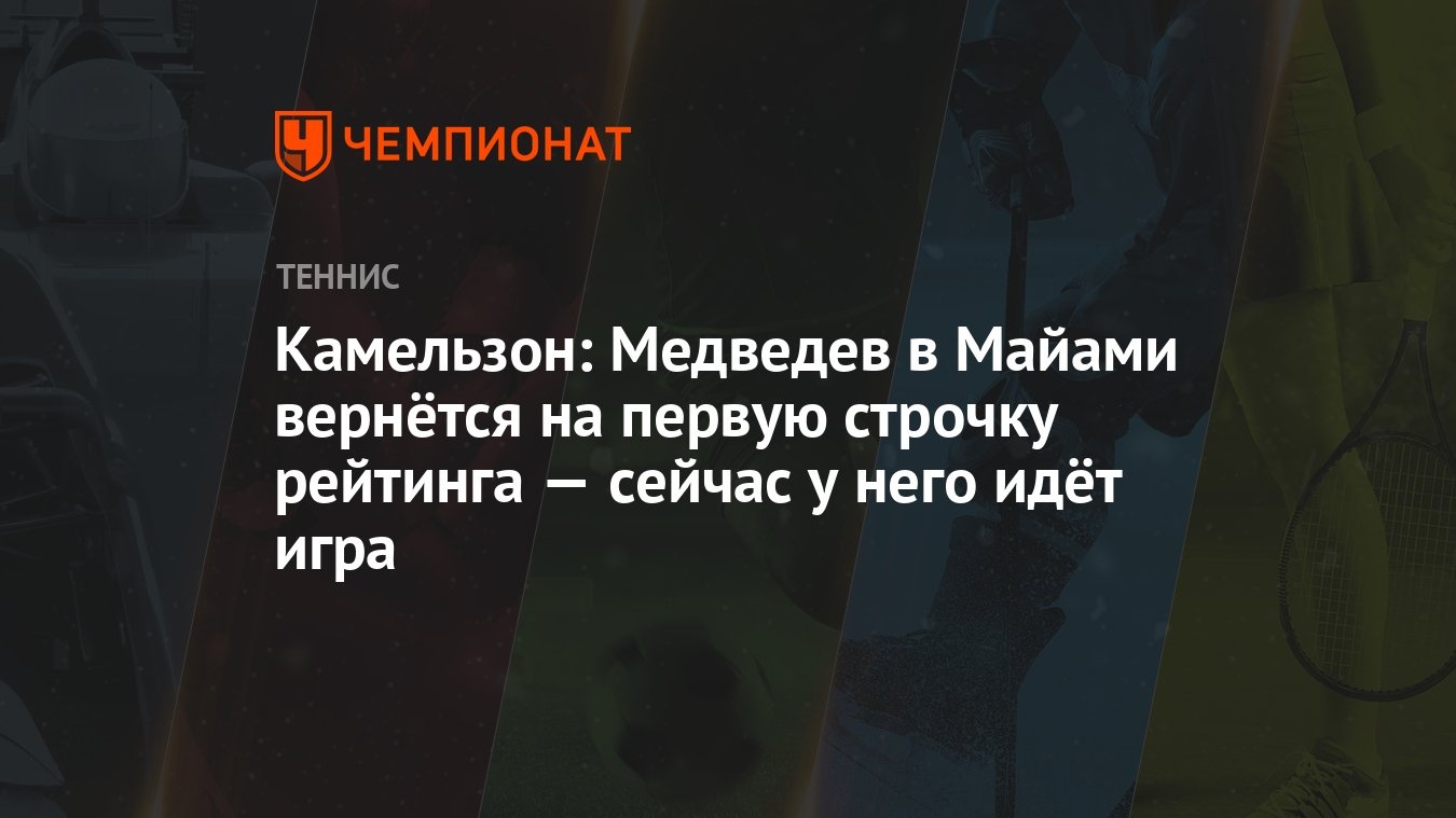 Камельзон: Медведев в Майами вернётся на первую строчку рейтинга — сейчас у  него идёт игра - Чемпионат