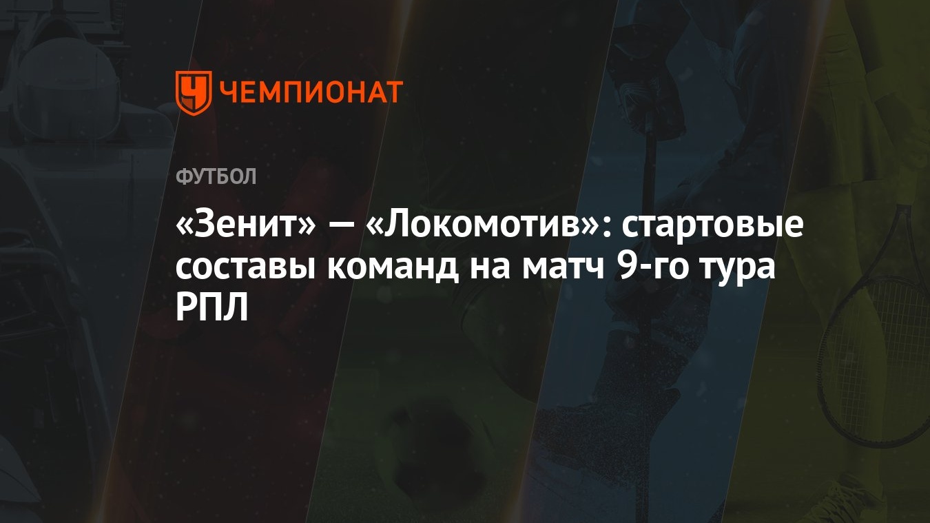 Зенит» — «Локомотив»: стартовые составы команд на матч 9-го тура РПЛ -  Чемпионат