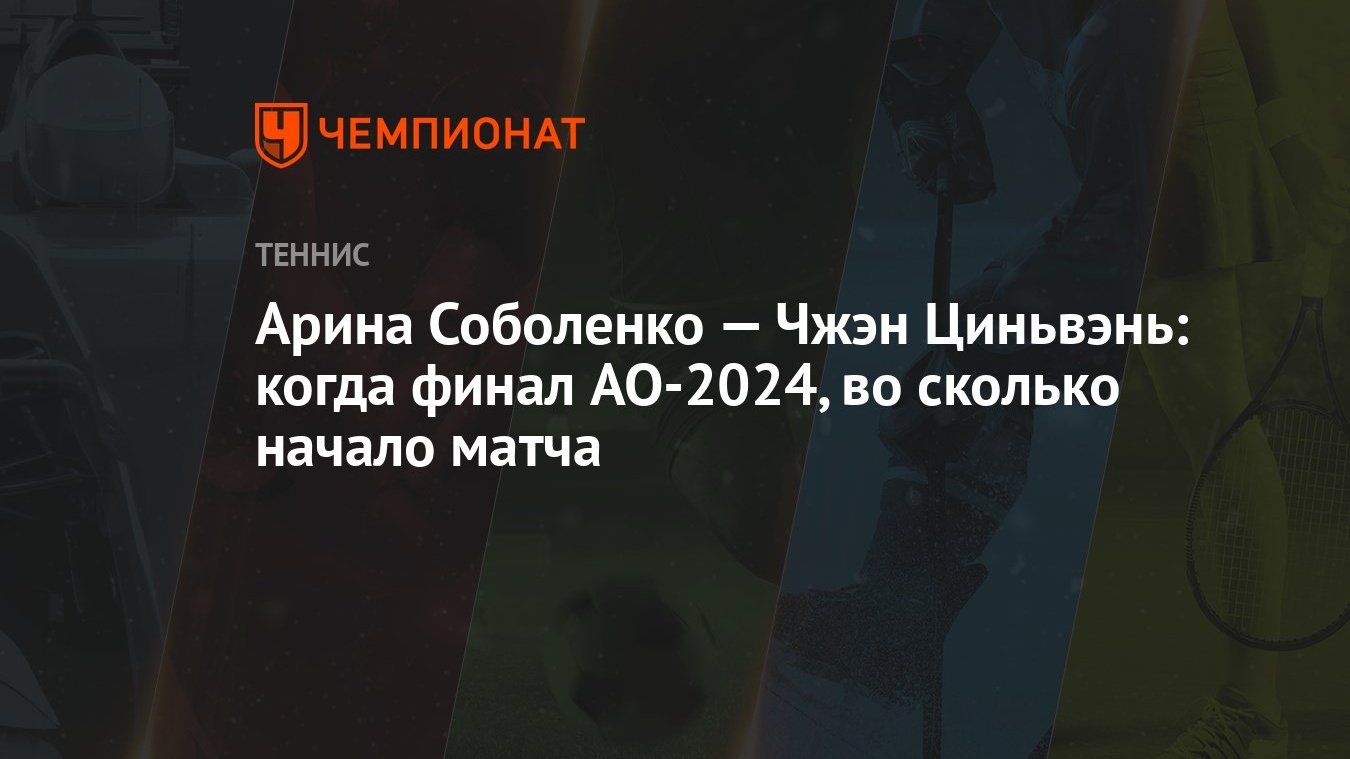 Арина Соболенко — Чжэн Циньвэнь: когда финал AO-2024, во сколько начало  матча - Чемпионат