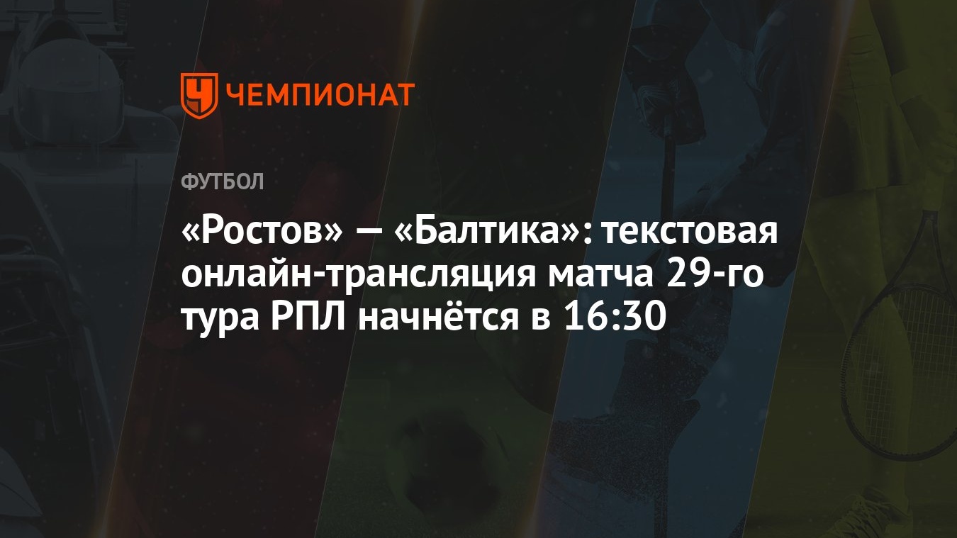 «Ростов» — «Балтика»: текстовая онлайн-трансляция матча 29-го тура РПЛ  начнётся в 16:30