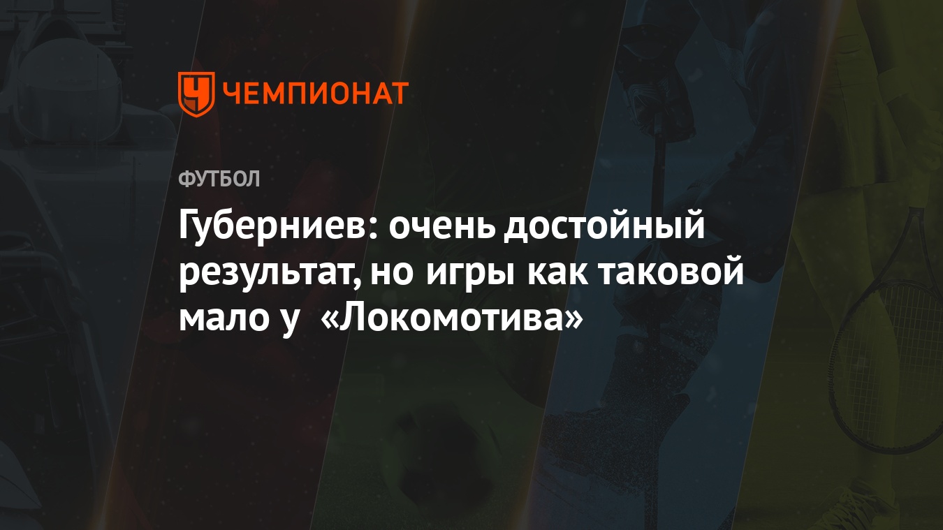 Губерниев: очень достойный результат, но игры как таковой мало у «Локомотива»  - Чемпионат