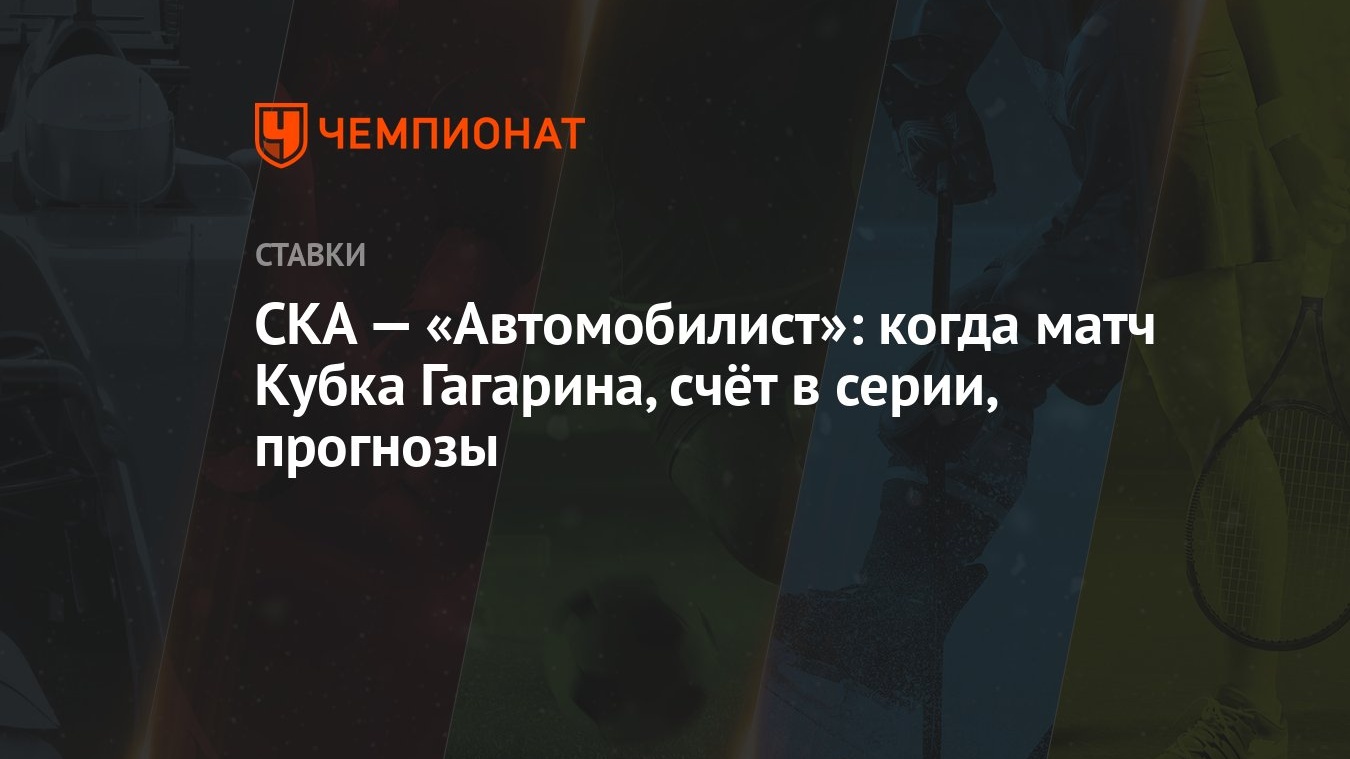 СКА — «Автомобилист»: когда матч Кубка Гагарина, счёт в серии, прогнозы -  Чемпионат