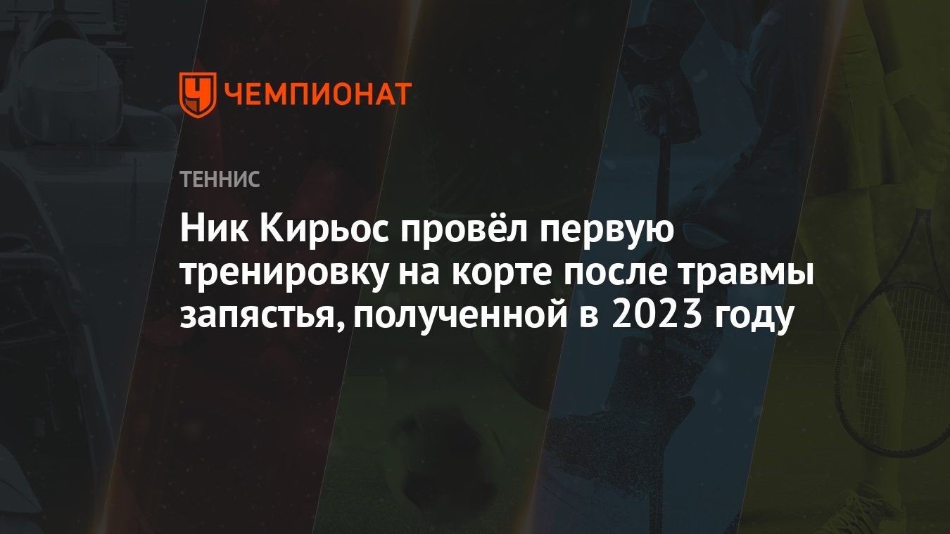 Ник Кирьос провёл первую тренировку на корте после травмы запястья,  полученной в 2023 году - Чемпионат