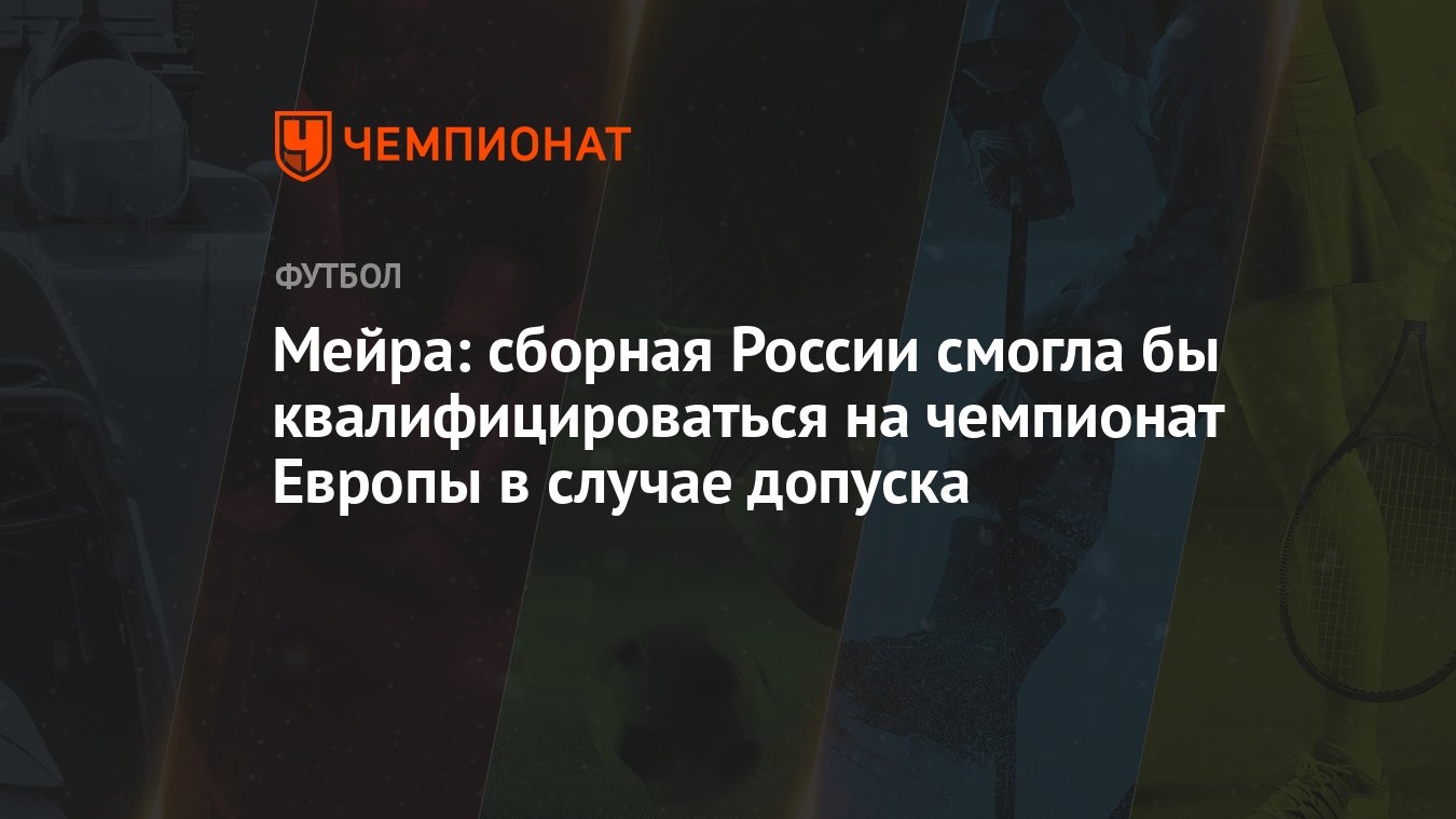 Мейра: сборная России смогла бы квалифицироваться на чемпионат Европы в  случае допуска