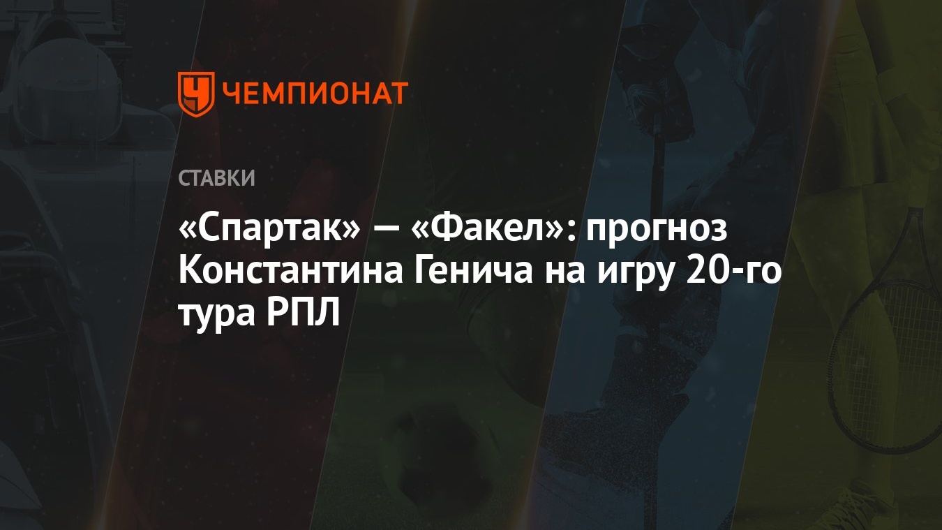 Спартак» — «Факел»: прогноз Константина Генича на игру 20-го тура РПЛ -  Чемпионат