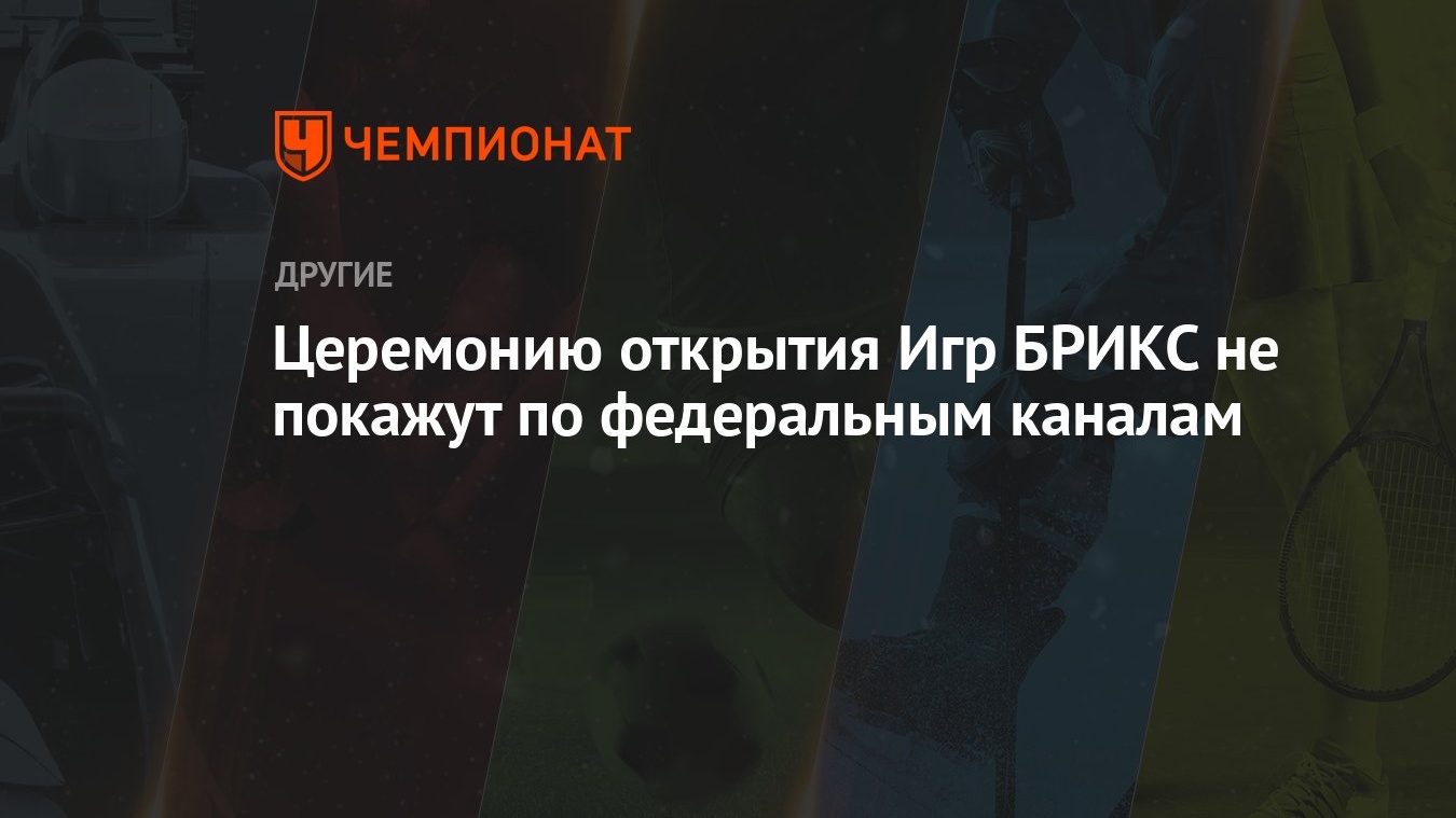 Церемонию открытия Игр БРИКС не покажут по федеральным каналам