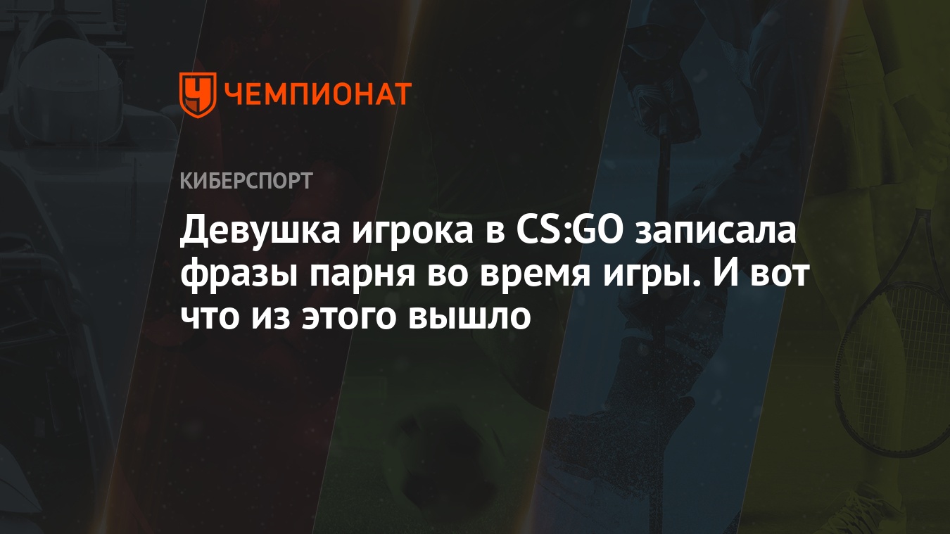 Девушка игрока в CS:GO записала фразы парня во время игры. И вот что из  этого вышло - Чемпионат