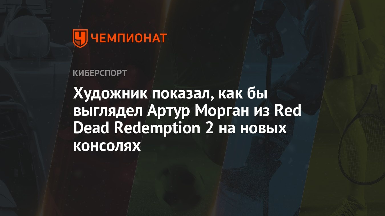 Художник показал, как бы выглядел Артур Морган из Red Dead Redemption 2 на  новых консолях - Чемпионат