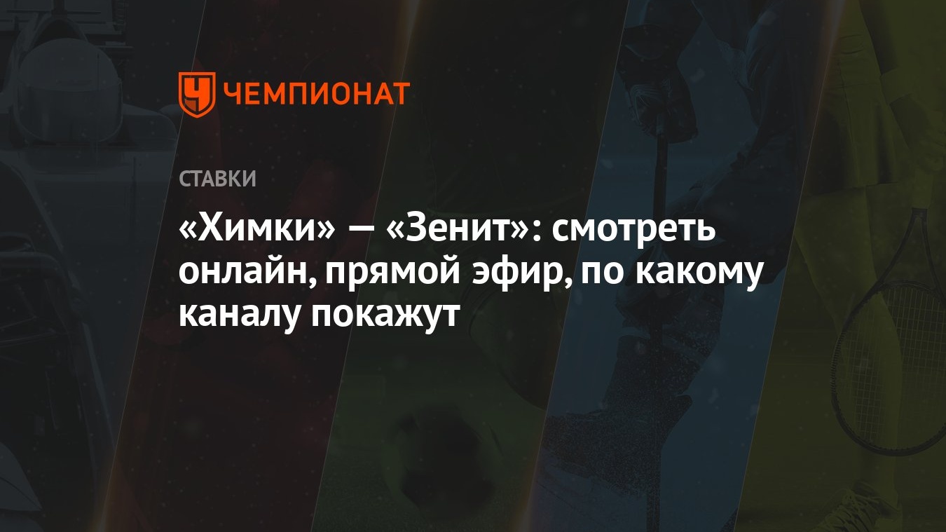 Химки» — «Зенит»: смотреть онлайн, прямой эфир, по какому каналу покажут -  Чемпионат