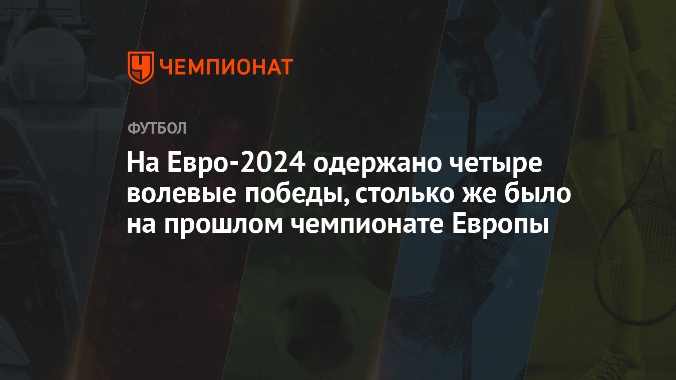 На Евро-2024 одержано четыре волевые победы, столько же было на прошлом  чемпионате Европы