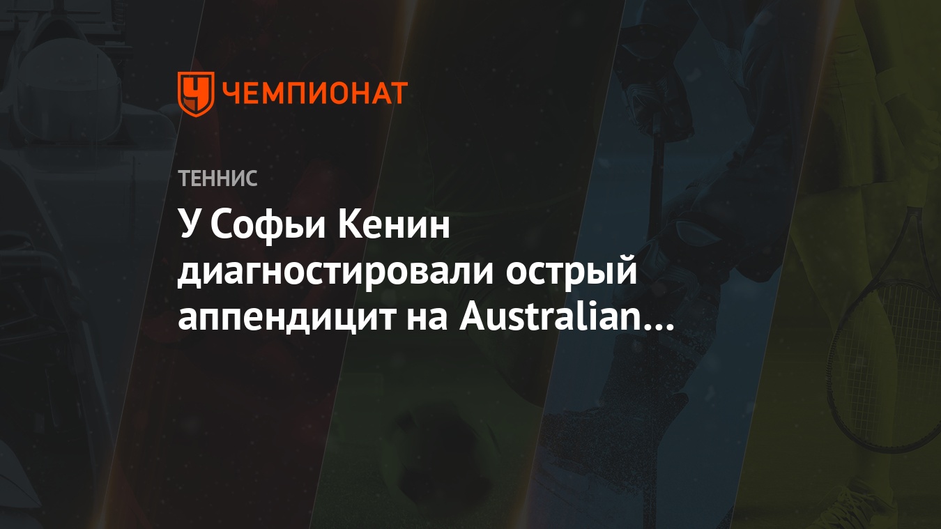 У Софьи Кенин диагностировали острый аппендицит на Australian Open. Ей  сделали операцию - Чемпионат