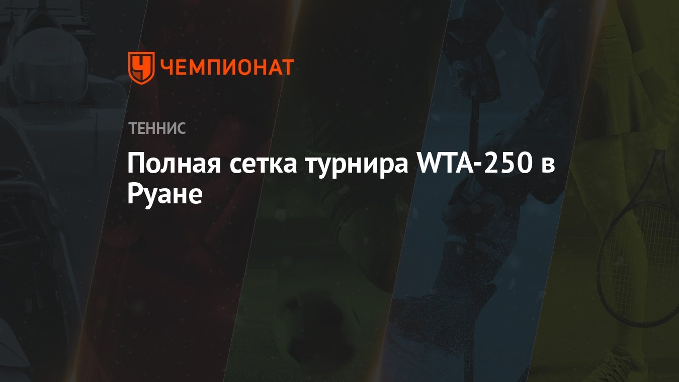 Полная сетка турнира WTA-250 в Руане - Чемпионат