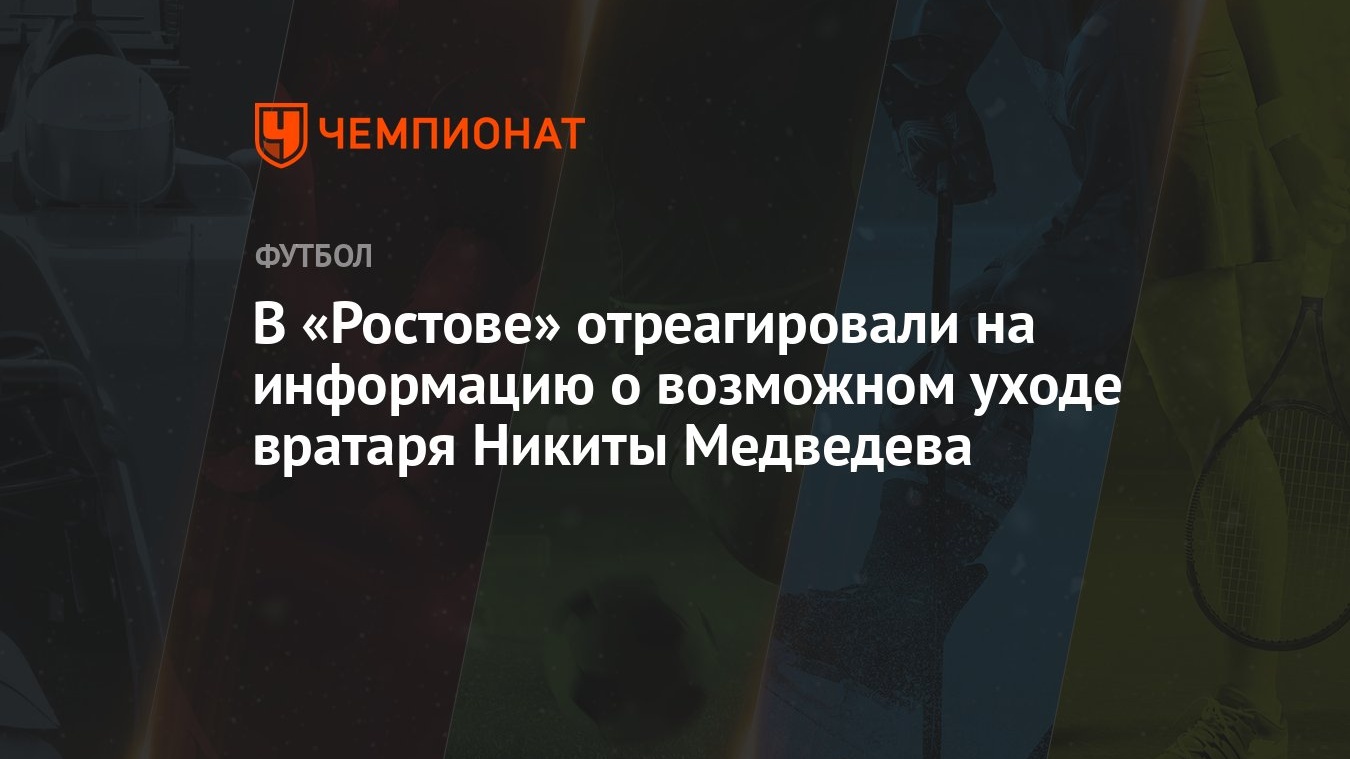 В «Ростове» отреагировали на информацию о возможном уходе вратаря Никиты  Медведева