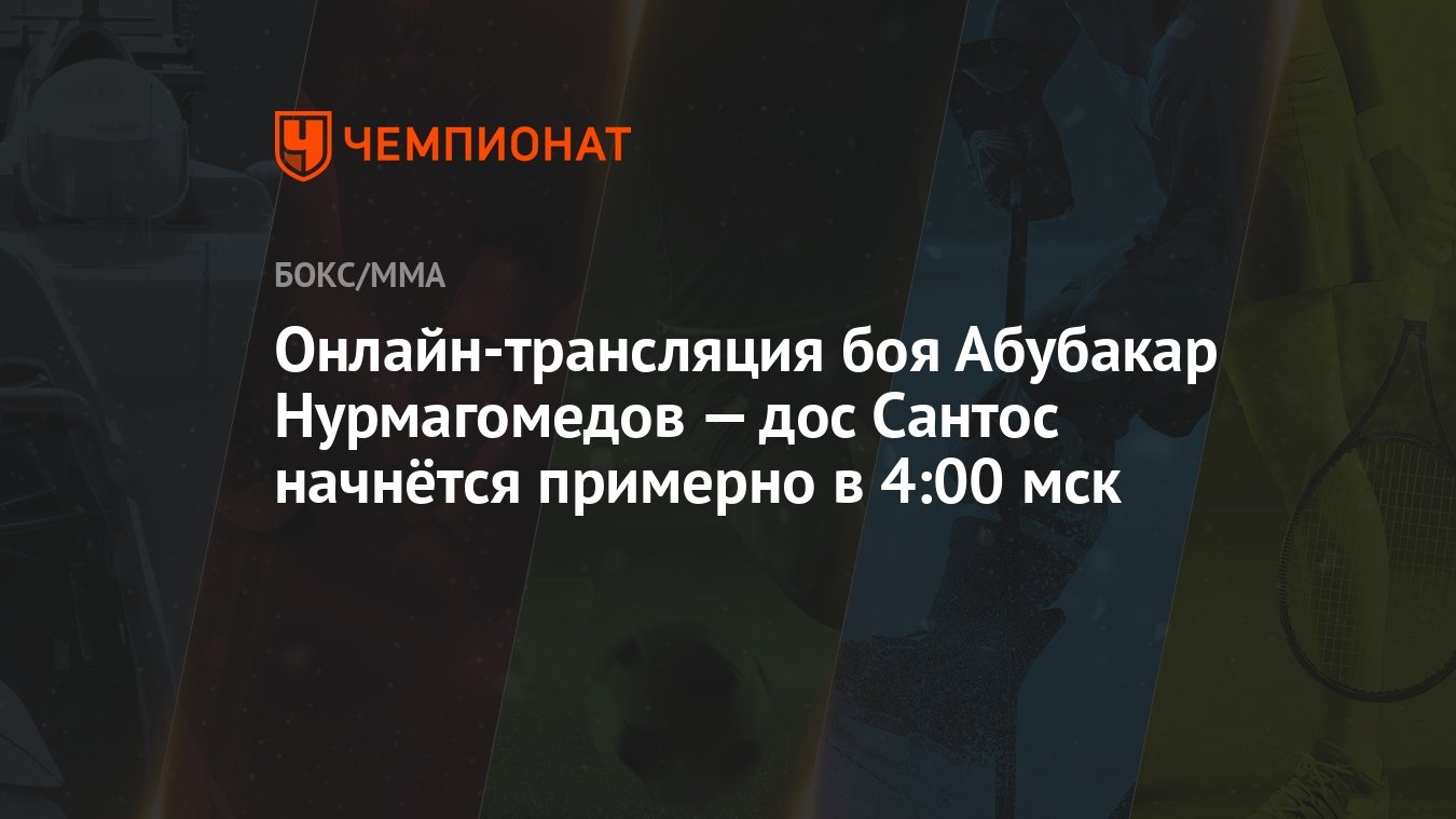 Онлайн-трансляция боя Абубакар Нурмагомедов — дос Сантос начнётся примерно  в 4:00 мск - Чемпионат