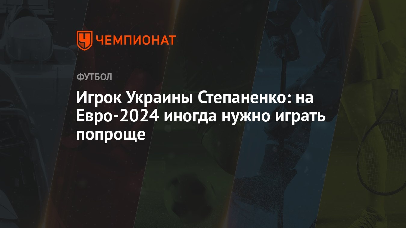 Игрок Украины Степаненко: на Евро-2024 иногда нужно играть попроще