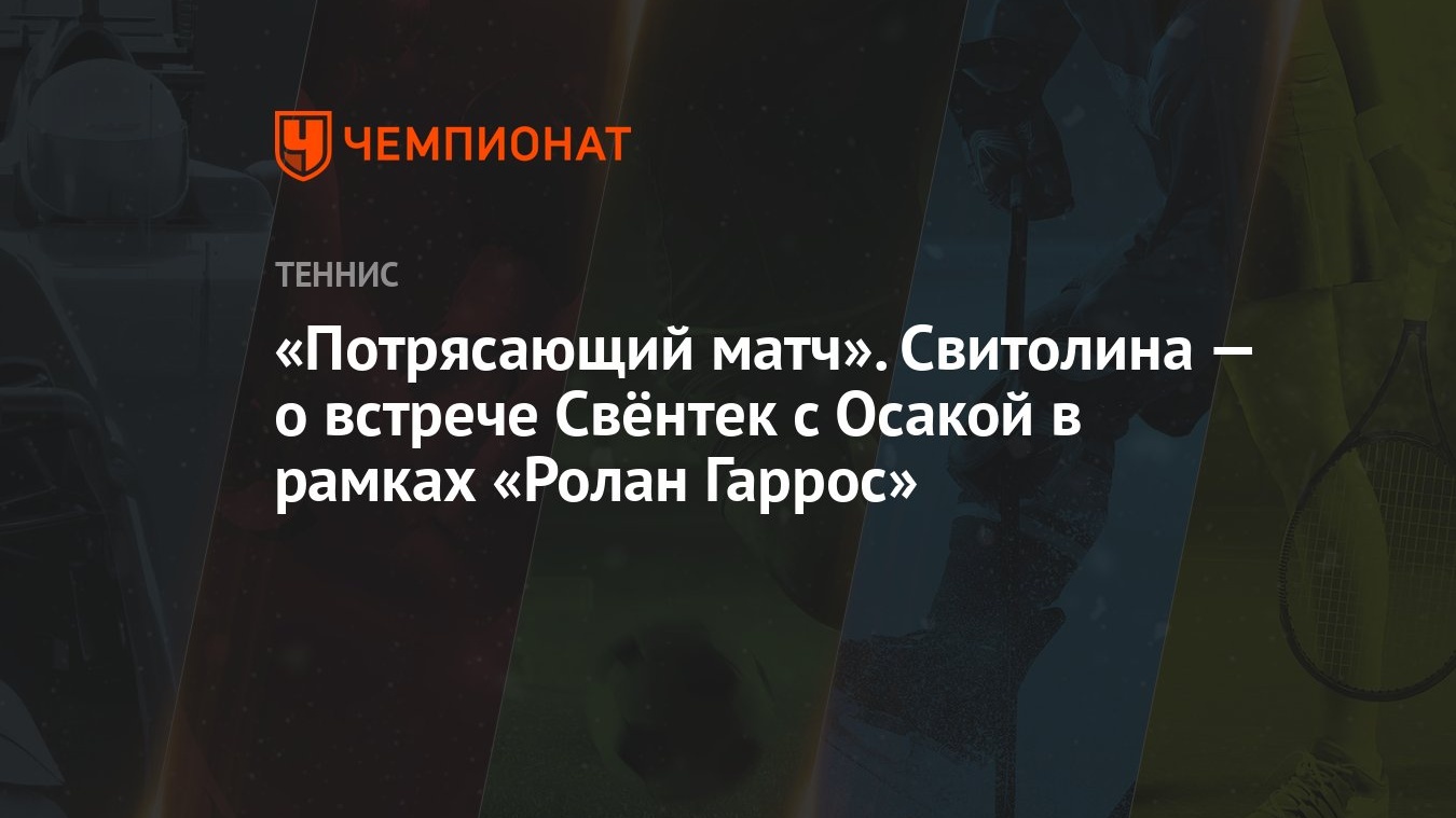 Потрясающий матч». Свитолина — о встрече Свёнтек с Осакой в рамках «Ролан  Гаррос» - Чемпионат