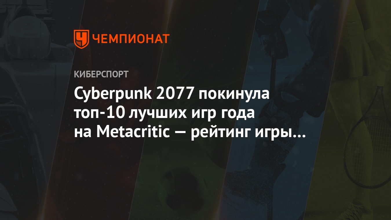 Cyberpunk 2077 покинула топ-10 лучших игр года на Metacritic — рейтинг игры  снизился до 89 - Чемпионат