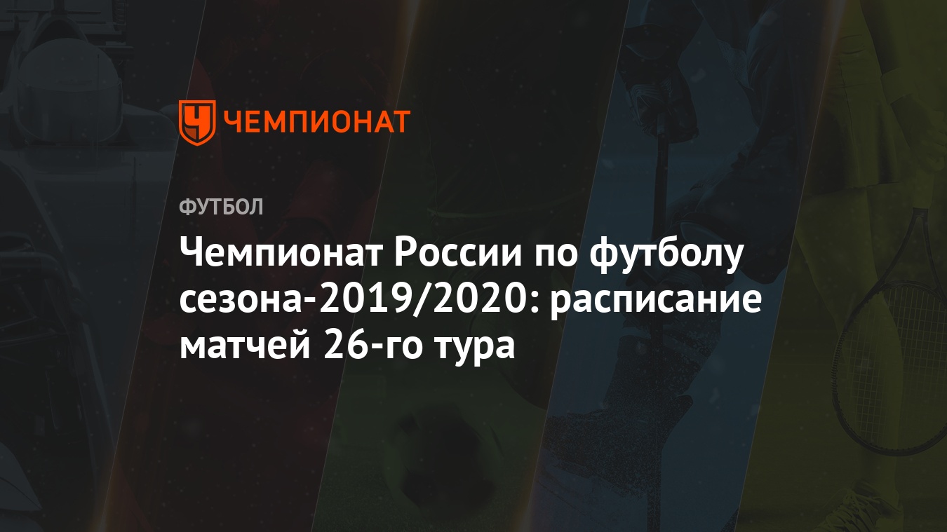 Чемпионат России по футболу сезона-2019/2020: расписание матчей 26-го тура  - Чемпионат