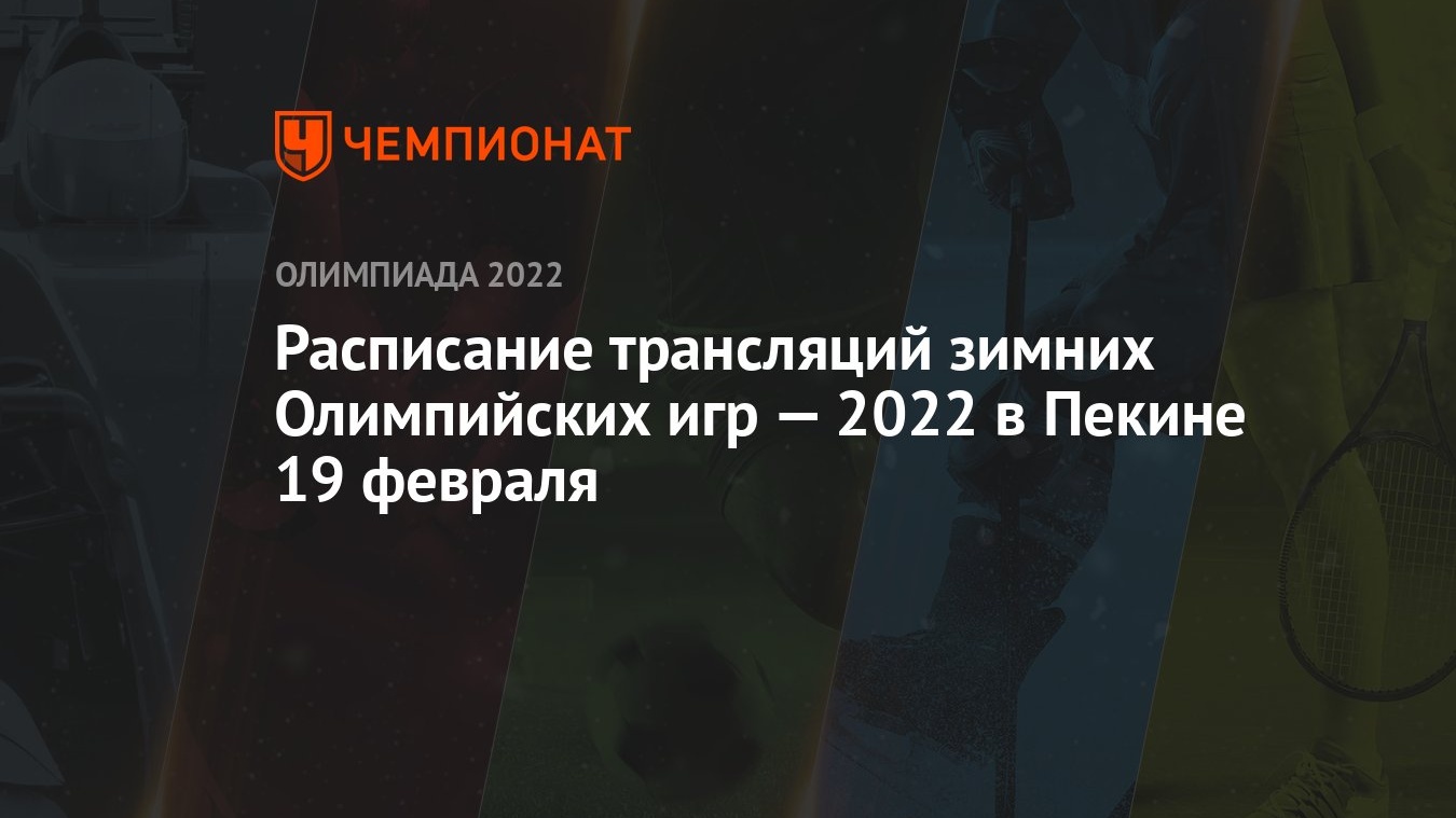 Расписание трансляций зимних Олимпийских игр — 2022 в Пекине 19 февраля