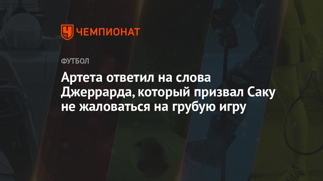 Артета ответил на слова Джеррарда, который призвал Саку не жаловаться на  грубую игру - Чемпионат