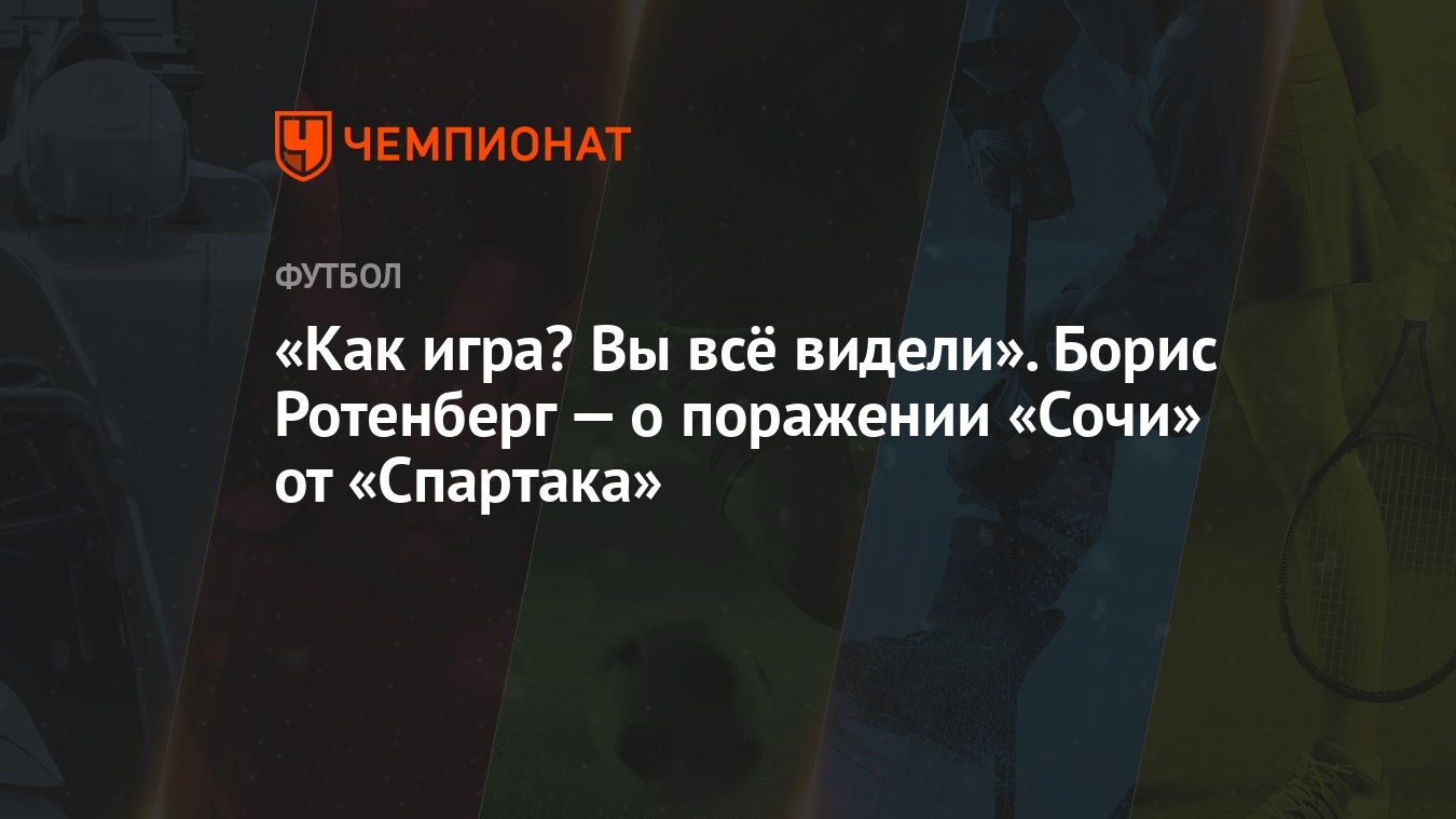 Как игра? Вы всё видели». Борис Ротенберг — о поражении «Сочи» от «Спартака»  - Чемпионат