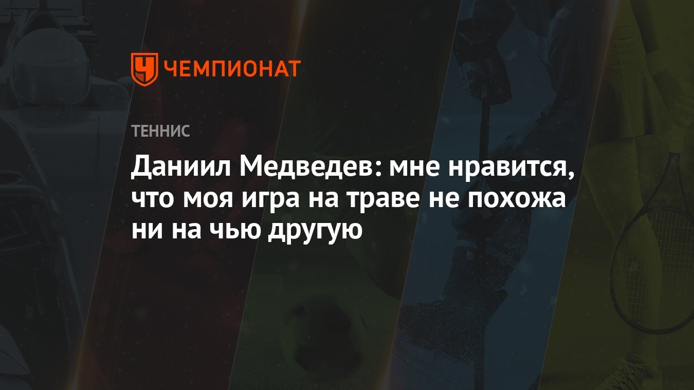 Даниил Медведев: мне нравится, что моя игра на траве не похожа ни на чью  другую - Чемпионат