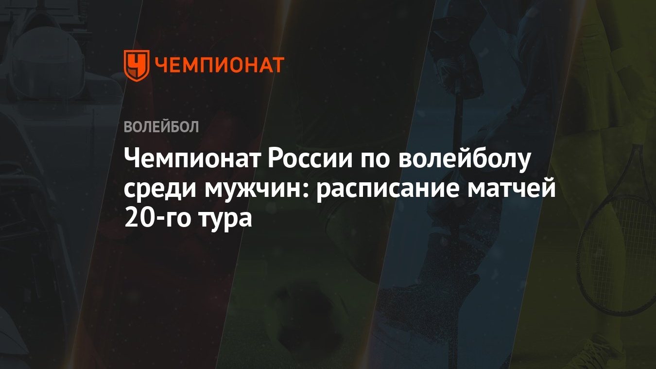 Чемпионат России по волейболу среди мужчин: расписание матчей 20-го тура -  Чемпионат