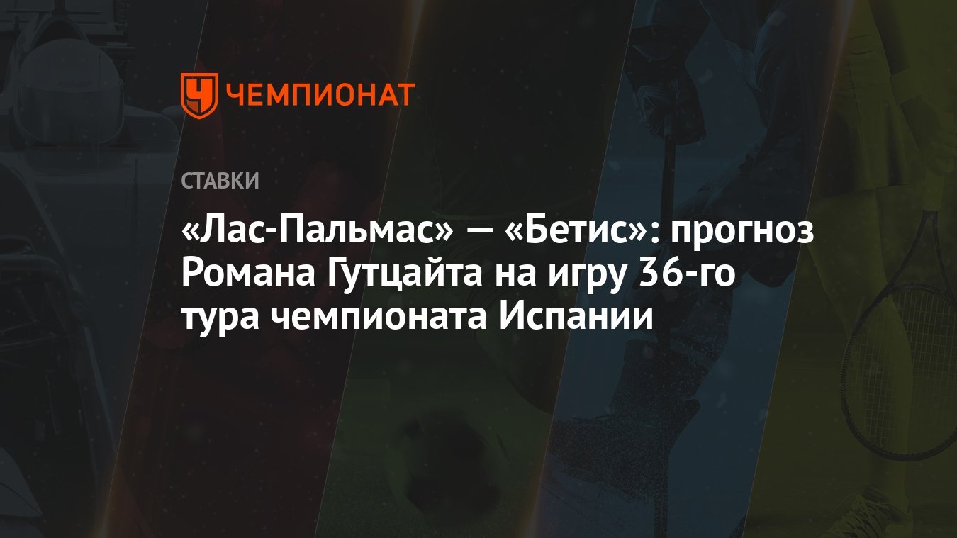 Лас-Пальмас» — «Бетис»: прогноз Романа Гутцайта на игру 36-го тура  чемпионата Испании - Чемпионат