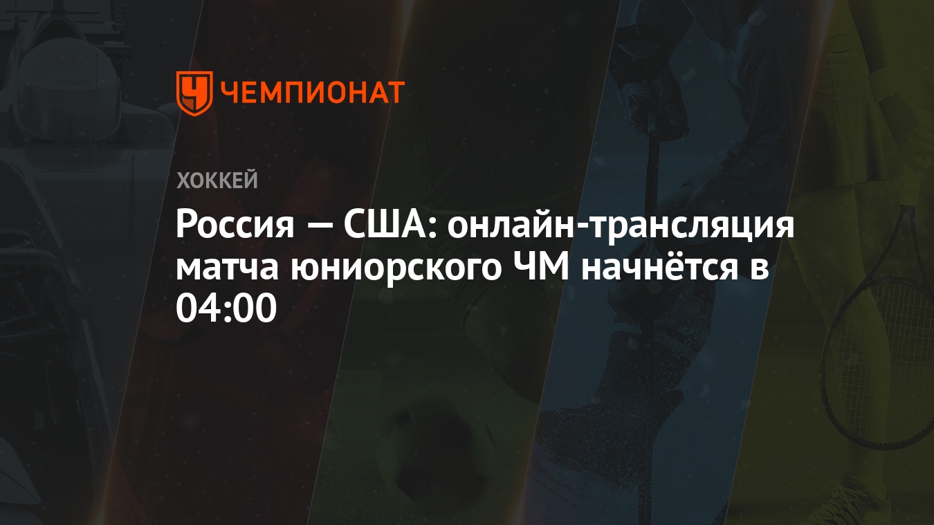 Россия — США: онлайн-трансляция матча юниорского ЧМ начнётся в 04:00 -  Чемпионат