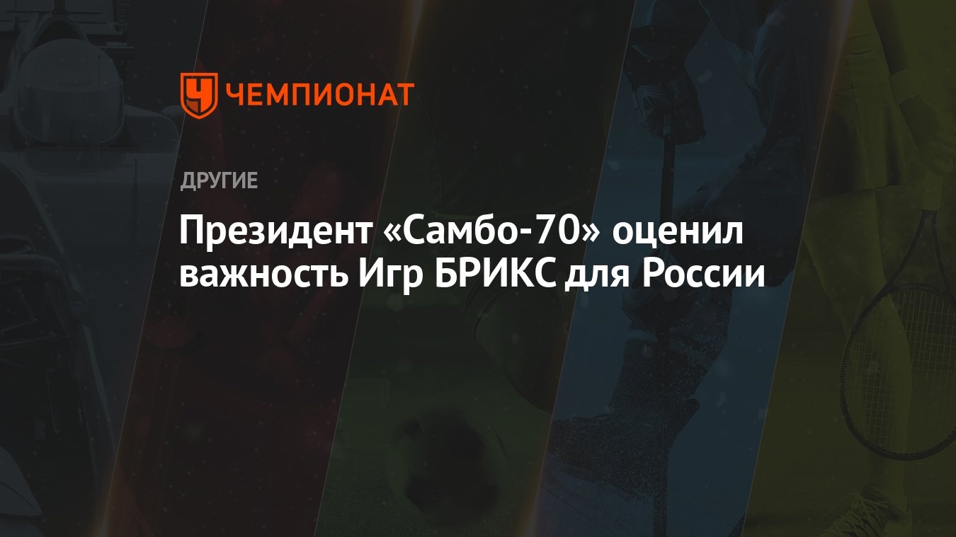 Президент «Самбо-70» оценил важность Игр БРИКС для России - Чемпионат