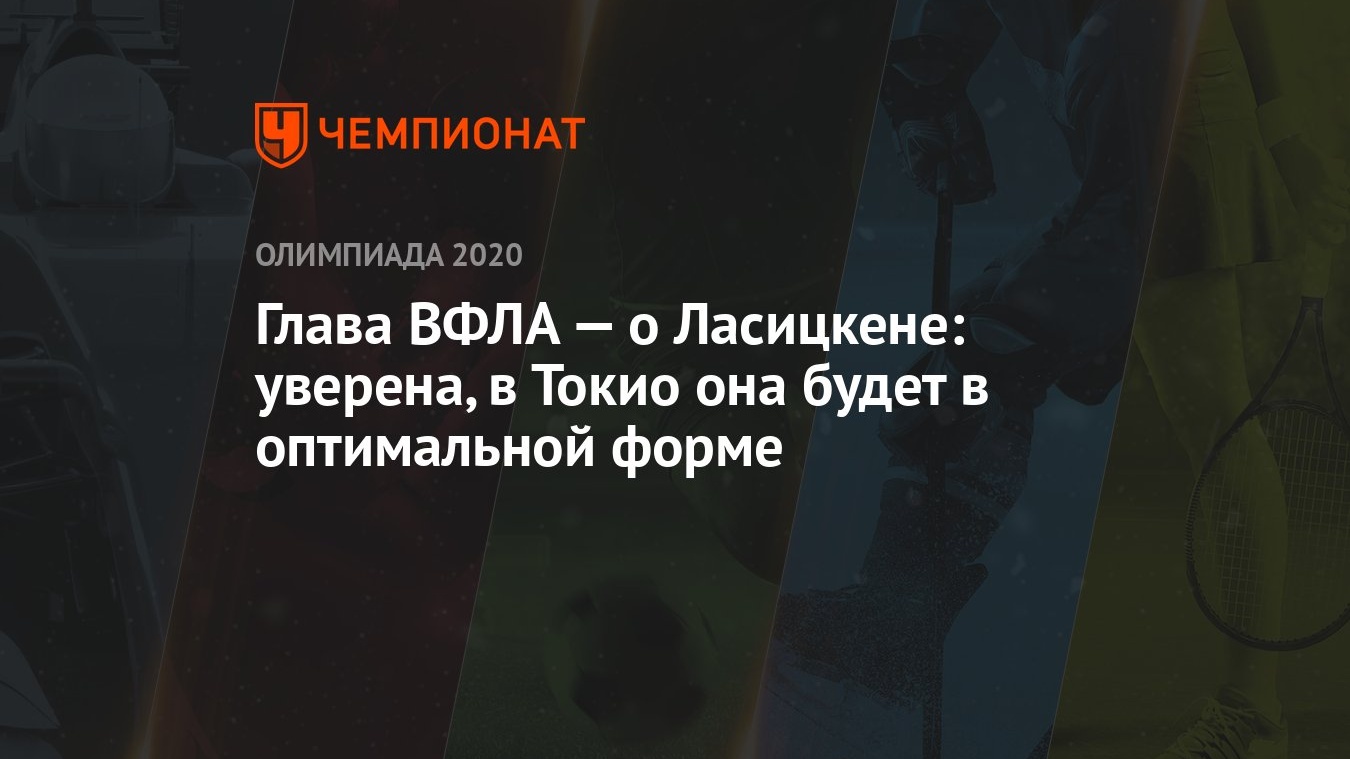 Глава ВФЛА — о Ласицкене: уверена, в Токио она будет в оптимальной форме -  Чемпионат