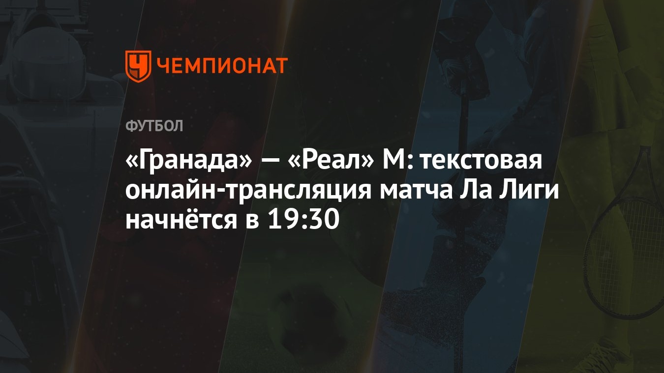 «Гранада» — «Реал» М: текстовая онлайн-трансляция матча Ла Лиги начнётся в  19:30