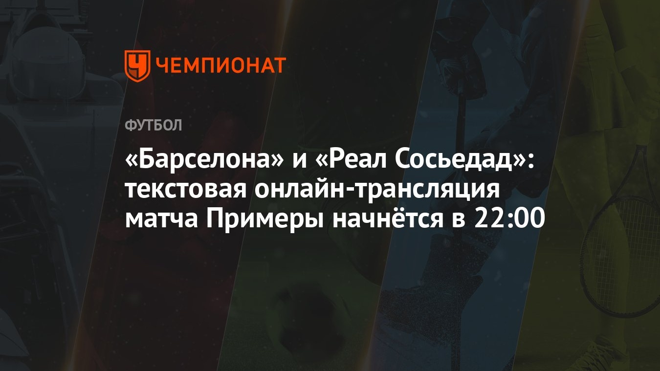 «Барселона» и «Реал Сосьедад»: текстовая онлайн-трансляция матча Примеры  начнётся в 22:00