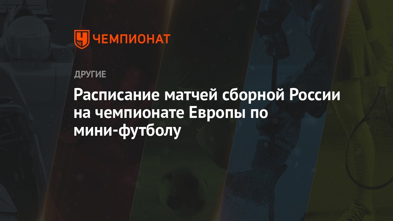 Расписание матчей сборной России на чемпионате Европы по мини-футболу -  Чемпионат