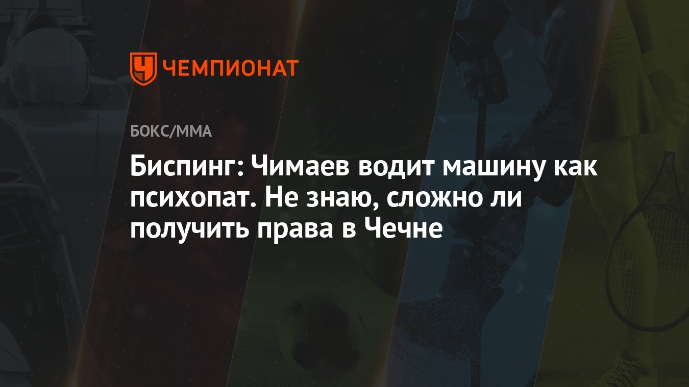 Биспинг: Чимаев водит машину как психопат. Не знаю, сложно ли получить  права в Чечне