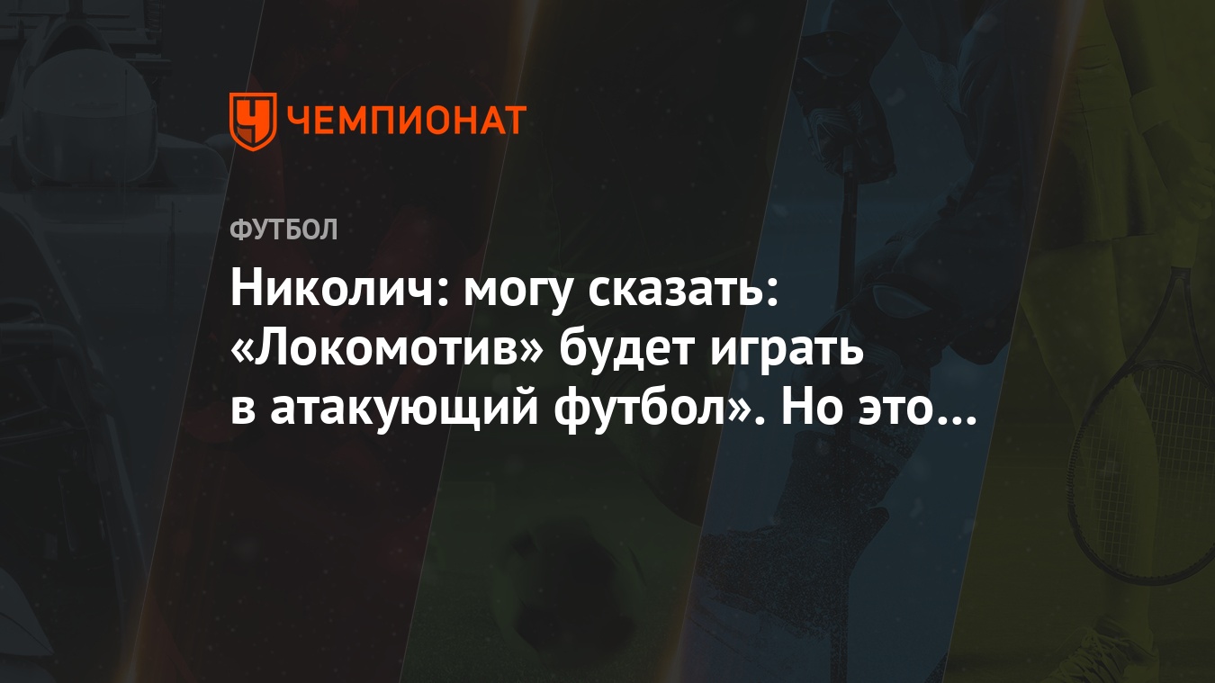 Николич: могу сказать: «Локомотив» будет играть в атакующий футбол». Но это  несерьёзно - Чемпионат