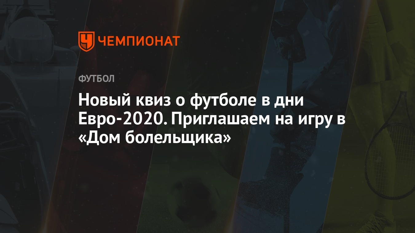 Новый квиз о футболе в дни Евро-2020. Приглашаем на игру в «Дом болельщика»  - Чемпионат