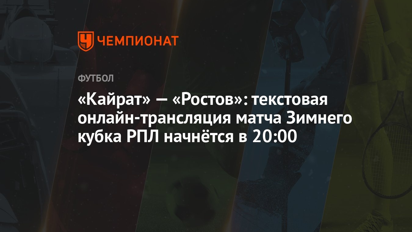 Кайрат» — «Ростов»: текстовая онлайн-трансляция матча Зимнего кубка РПЛ  начнётся в 20:00 - Чемпионат