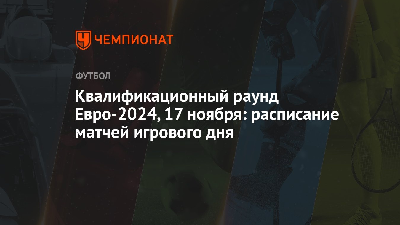 Квалификационный раунд Евро-2024, 17 ноября: расписание матчей игрового дня  - Чемпионат